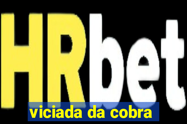 viciada da cobra